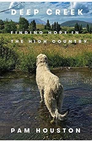 Book cover of Deep Creek: Finding Hope in the High Country by Pam Houston. The cover is a photograph of a dog in a creek looking away from us and toward a bank of high grasses. Evergreens and mountains are in the distance with a blue sky with clouds