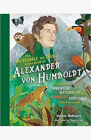 The Incredible Yet True Adventures of Alexander Von Humboldt by Volker Mehnert cover