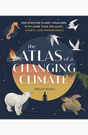 The atlas of a changing climate : our evolving planet visualized with more than 100 maps, charts, and infographics cover