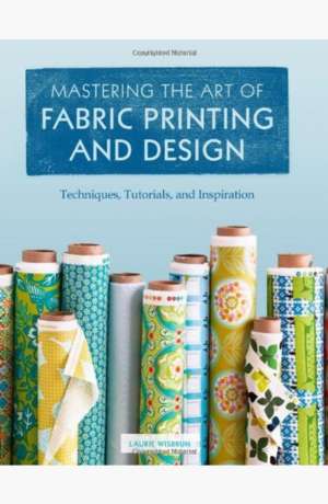 Mastering the art of fabric printing and design : techniques, tutorials, and inspiration cover